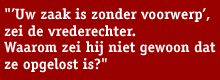 Streamertekst: «’Uw zaak is zonder voorwerp’, zei de vrederechter. Waarom zei hij niet gewoon dat ze opgelost is?»