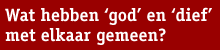 Streamertekst: Wat hebben <i>god</i> en <i>dief</i> met elkaar gemeen?