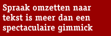 streamertekst: Spraak omzetten naar tekst is meer dan een spectaculaire gimmick.