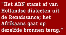 Streamertekst: Het ABN stamt af van Hollandse dialecten uit de Renaissance; het Afrikaans gaat op dezelfde bronnen terug.